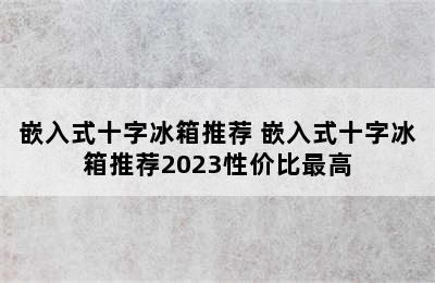 嵌入式十字冰箱推荐 嵌入式十字冰箱推荐2023性价比最高